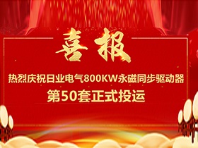 【喜报】热烈庆祝日业电气380V电压等级   ，单机功率800Kw永磁同步驱动器第50套正式投运